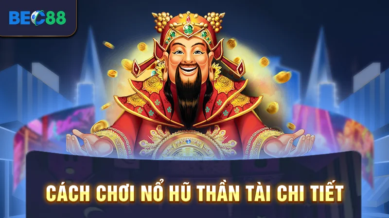 Cách chơi nổ hũ thần tài chi tiết