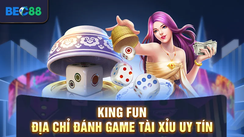 King Fun - địa chỉ đánh game tài xỉu uy tín